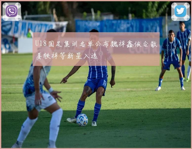 U18国足集训名单公布魏祥鑫依合散姜轶祥等新星入选