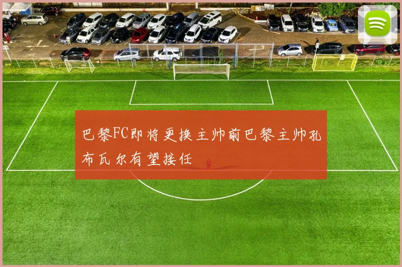 巴黎FC即将更换主帅前巴黎主帅孔布瓦尔有望接任