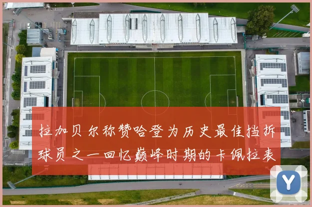 拉加贝尔称赞哈登为历史最佳挡拆球员之一回忆巅峰时期的卡佩拉表现